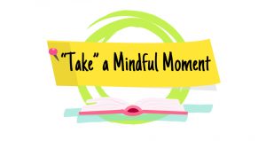 A book laying open with a green circle behind it and a post it looking yellow banner that says "Take" a Mindful Moment
