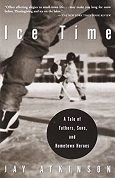 Ice Time: A Tale of Fathers, Sons, and Hometown Heroes by Jay Atkinson