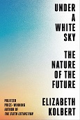Under a White Sky: The Nature of the Future by Elizabeth Kolbert