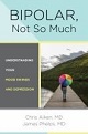 Bipolar, Not So Much: Understanding Your Mood Swings and Depression by Chris Aiken, M.D. & James Phelps, M.D.