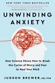 Unwinding Anxiety: New Science Shows How to Break the Cycles of Worry and Fear To Heal Your Mind by Judson Brewer, MD PhD
