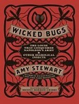Wicked Bugs: The Louse That Conquered Napoleon’s Army & Other Diabolical Insects by Amy Stewart