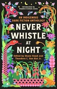 Never Whistle at Night: An Indigenous Dark Fiction Collection edited by Shane Hawk
