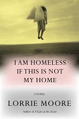 I am Homeless if this is Not My Home by Lorrie Moore