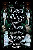 Dead Things Are Closer Than They Appear by Robin Wasley