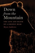 Down From the Mountain: the Life and Death of a Grizzly Bear by Bryce Andrews