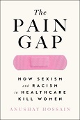 The Pain Gap: How Sexism and Racism in Healthcare Kill Women by Anushay Hossain