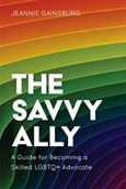 The Savvy Ally: A Guide for Becoming a Skilled LGBTQ+ Advocate by Jeannie Gainsburg
