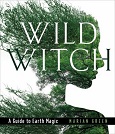 Wild Witch: A Guide to Earth Magic by Marian Green