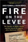 Fire on the Levee: the Murder of Henry Glover and the Search for Justice after Hurricane Katrina by Jared Fishman and Joseph Hooper