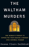 The Waltham Murders: One Women’s Pursuit to Expose the Truth Behind a Murder and a National Tragedy by Susan Clare Zalkind