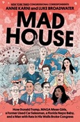 Mad House: How Donald Trump, MAGA Mean Girls, a Former Used Car Salesman, a Florida Nepo Baby, and a Man With Rats in His Walls Broke Congress by Annie Karni and Luke Broadwater