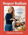 Super-Italian: More Than 110 Indulgent Recipes Using Italy’s Healthiest Foods by Giada De Laurentiis