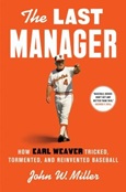 The Last Manager: How Earl Weaver Tricked, Tormented, and Reinvented Baseball by John W. Miller
