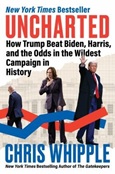 Uncharted: How Trump Beta Biden, Harris, and the Odds in the Wildest Campaign in History by Chris Whipple