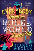 Everybody Wants to Rule the World Except me by Django Wexler