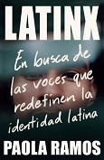  Latinx: en busca de las voces que redefinen la identidad latina / Paola Ramos