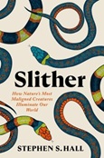 Slither: How Nature’s Most Maligned Creatures Illuminate Our World by Stephen S. Hall