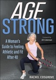 Age Strong: A Woman’s Guide to Feeling Athletic and Fit After 40 by Rachel Cosgrove