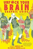 Unfuck Your Brain Graphic GuideL Using Science to Get Over Anxiety, Depression, Anger, Freak-Outs, and Triggers by Dr. Faith G. Harper
