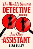 The World’s Greatest Detective and Her Just Okay Assistant by Liza Tully