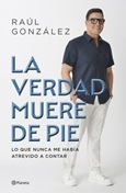verdadmuerepie La Verdad Muere de Pie de Raúl Gonzalez