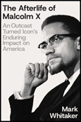 afterlifemalcomx The Afterlife of Malcolm X: An Outcast Turned Icon’s Enduring Impact on America by Mark Whitaker