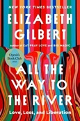 allthewaytoriver All the Way to the River: Love, Loss, and Liberation by Elizabeth Gilbert