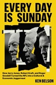 everydayissunday Every Day is Sunday: How Jerry Jones, Robert Kraft, and Roger Goodell Turned the NFL into a Cultural & Economic Juggernaut by Ken Belson