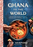 ghanatotheworld Ghana to the World: Recipes and Stories that Look Forward While Honoring the Past by Eric Adjepong