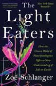 The Light Eaters: How the Unseen World of Plant Intelligence Offers a New Understanding of Life On Earth by Zoe Schlanger