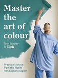 Master the Art of Colour: Practical Advice From the Room Renovations Expert by Tash Bradley