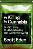 akillingincannabis A Killing in Cannabis: A True Story of Love, Murder, and California Weed by Scott Eden