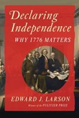 declaringindependence Declaring Independence: Why 1776 Matters by Edward J. Larson