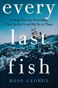 everylastfish Every Last Fish: A Deep Dive Into Everything They Do For Us and We Do To Them by Rose George