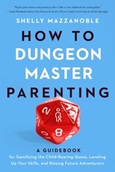 howtodungeonmasterparent How to Dungeon Master Parenting: A Guidebook for Gamifying the Child-Rearing Quest, Leveling Up Your Skills, and Raising Future Adventurers by Shelly Mazzanoble