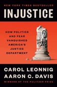 injustice Injustice: How Politics and Fear Vanquished America’s Justice Department by Carol Leonnig and Aaron C. Davis