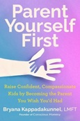 parentyourselffirst Parent Yourself First: Raise Confident, Compassionate kids by Becoming the Parent You Wish You’d Had by Bryana Kappadakunnel, LMFT
