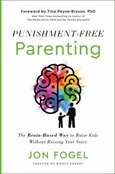 punishmentfreeparenting Punishment-Free Parenting: The Brain-Based Way to Raise Kids Without Raising Your Voice by Jon Fogel