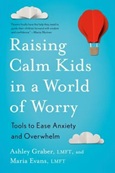 raisingcalmkids Raising Calm Kids in a World of Worry: Tools to Ease Anxiety and Overwhelm by Ashley Graber, LMFT, and Maria Evans, LMFT
