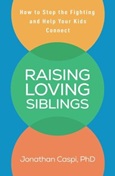 raisinglovingsiblings Raising Loving Siblings: How to Stop the Fighting and Help Your Kids Connect by Jonathan Caspi, PhD