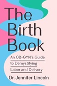 thebirthbook The Birth Book: An OB-GYN’s Guide to Demystifying Labor and Delivery by Dr. Jennifer Lincoln