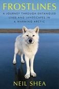 frostlines Frostlines: A Journey Through Entangled Lives and Landscapes in a Warming Arctic by Neil Shea