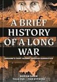 abriefhistoryofalongwar A Brief History of a Long War: Ukraine’s Fight Against Russian Domination by Mariam Naiem