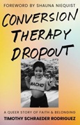 conversiontherapydropout Conversion Therapy Dropout: A Queer Story of Faith and Belonging by Timothy Schraeder Rodriguez