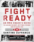 fightready Fight Ready: An MMA Coach’s Guide to Losing Weight, Getting Strong, and Kicking Ass by Santino DeFranco