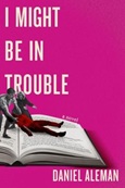 imightbeintrouble I Might Be In Trouble by Daniel Aleman