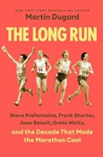 thelongrun The Long Run: Steve Prefontaine, Frank Shorter, Joan Benoit, Grete Waitz, and the Decade That Made the Marathon Cool by Martin Dugard