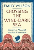 Crossing the Wine-Dark Sea: Journeys Through Ancient Literature by Emily Wilson
