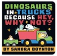 Dinosaurs in Trucks Because, Hey, Why Not? by Sandra Boynton